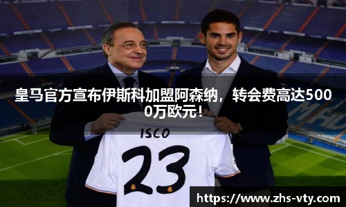 皇马官方宣布伊斯科加盟阿森纳，转会费高达5000万欧元！