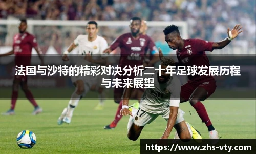 法国与沙特的精彩对决分析二十年足球发展历程与未来展望