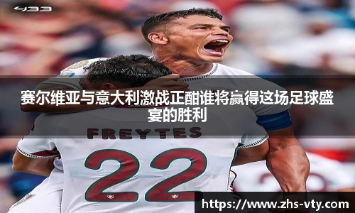 赛尔维亚与意大利激战正酣谁将赢得这场足球盛宴的胜利