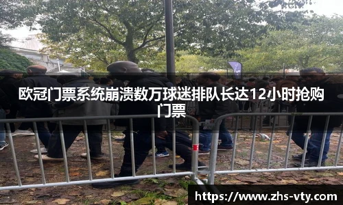 欧冠门票系统崩溃数万球迷排队长达12小时抢购门票